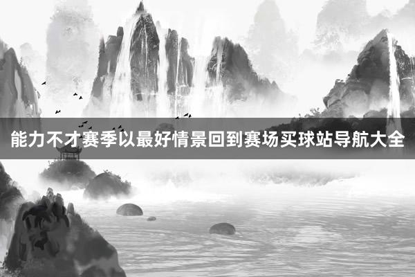 能力不才赛季以最好情景回到赛场买球站导航大全