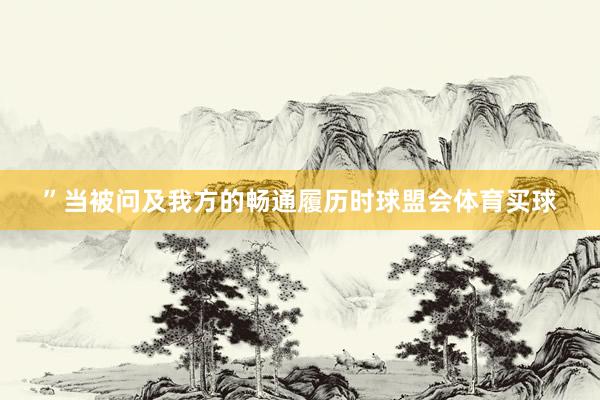 ”当被问及我方的畅通履历时球盟会体育买球