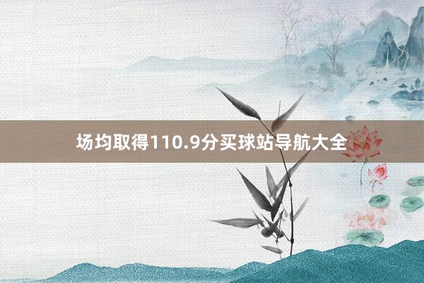 场均取得110.9分买球站导航大全