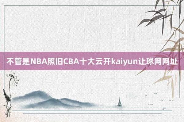 不管是NBA照旧CBA十大云开kaiyun让球网网址