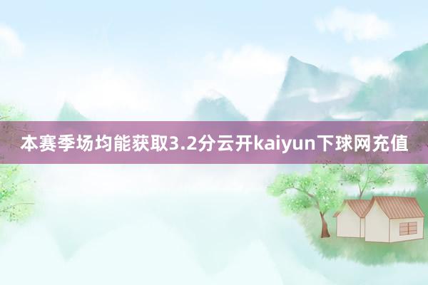 本赛季场均能获取3.2分云开kaiyun下球网充值