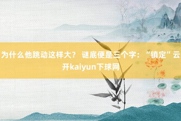 为什么他跳动这样大? 谜底便是三个字:“镇定”云开kaiyun下球网