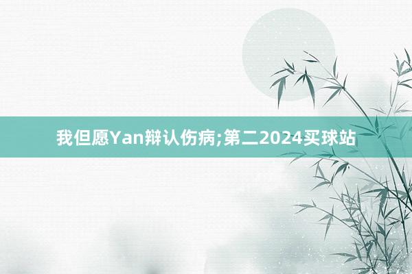 我但愿Yan辩认伤病;第二2024买球站
