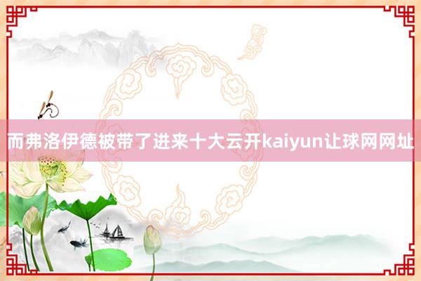 而弗洛伊德被带了进来十大云开kaiyun让球网网址
