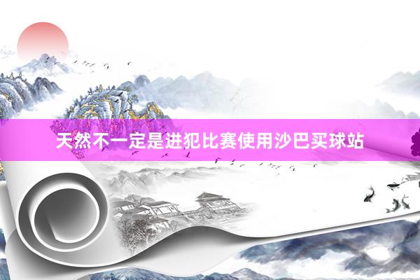 天然不一定是进犯比赛使用沙巴买球站
