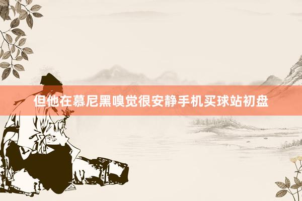 但他在慕尼黑嗅觉很安静手机买球站初盘