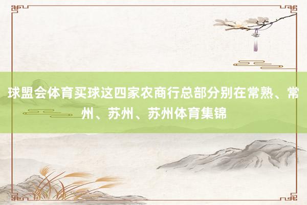 球盟会体育买球这四家农商行总部分别在常熟、常州、苏州、苏州体育集锦