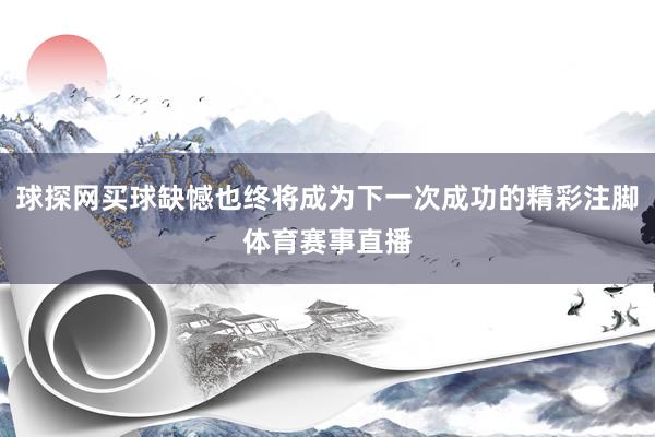球探网买球缺憾也终将成为下一次成功的精彩注脚体育赛事直播