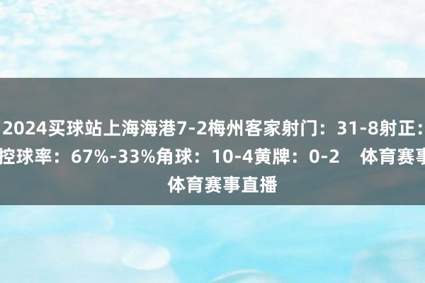 2024买球站上海海港7-2梅州客家射门：31-8射正：15-3控球率：67%-33%角球：10-4黄牌：0-2    体育赛事直播