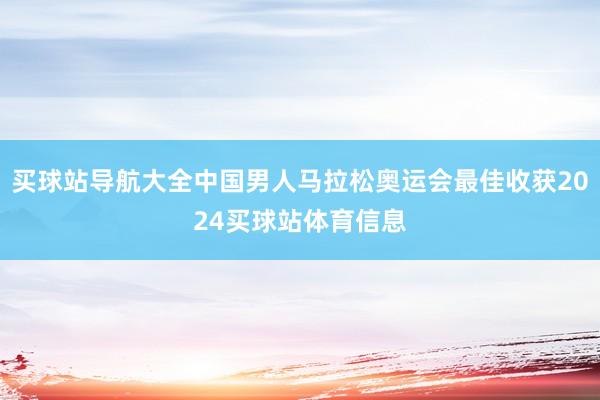 买球站导航大全中国男人马拉松奥运会最佳收获2024买球站体育信息