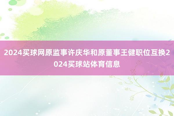 2024买球网原监事许庆华和原董事王健职位互换2024买球站体育信息