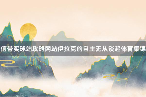 信誉买球站攻略网站伊拉克的自主无从谈起体育集锦