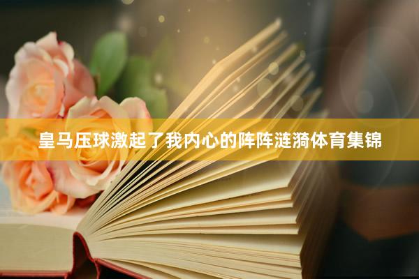 皇马压球激起了我内心的阵阵涟漪体育集锦