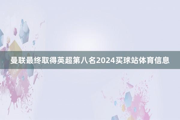 曼联最终取得英超第八名2024买球站体育信息