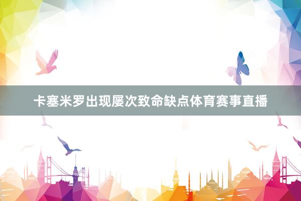 卡塞米罗出现屡次致命缺点体育赛事直播
