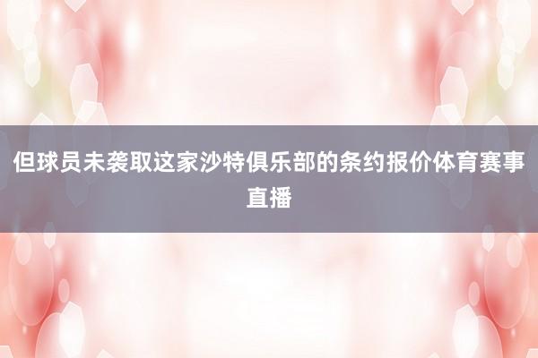 但球员未袭取这家沙特俱乐部的条约报价体育赛事直播