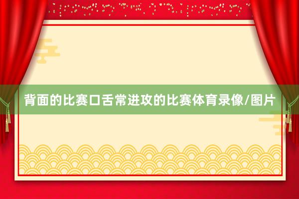 背面的比赛口舌常进攻的比赛体育录像/图片
