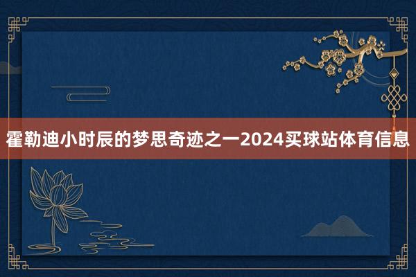 霍勒迪小时辰的梦思奇迹之一2024买球站体育信息
