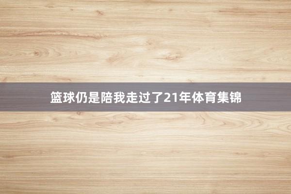篮球仍是陪我走过了21年体育集锦