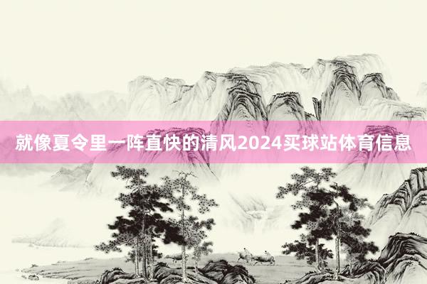 就像夏令里一阵直快的清风2024买球站体育信息