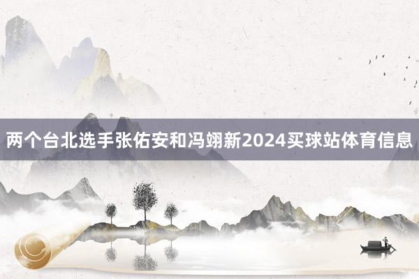 两个台北选手张佑安和冯翊新2024买球站体育信息