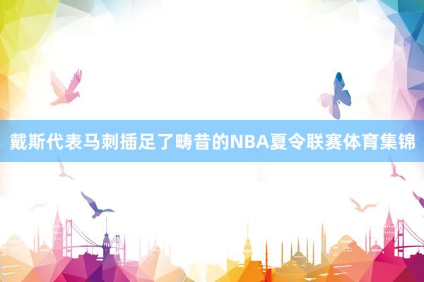 戴斯代表马刺插足了畴昔的NBA夏令联赛体育集锦