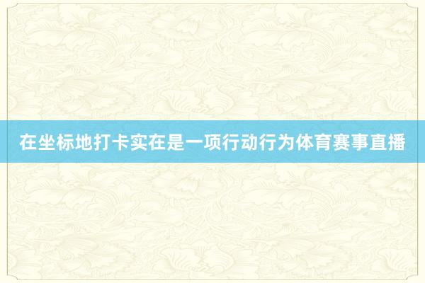 在坐标地打卡实在是一项行动行为体育赛事直播