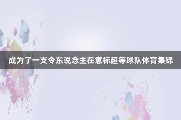 成为了一支令东说念主在意标超等球队体育集锦