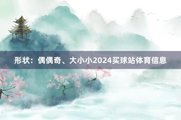 形状：偶偶奇、大小小2024买球站体育信息