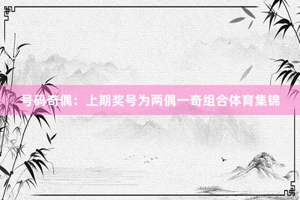 号码奇偶:上期奖号为两偶一奇组合体育集锦