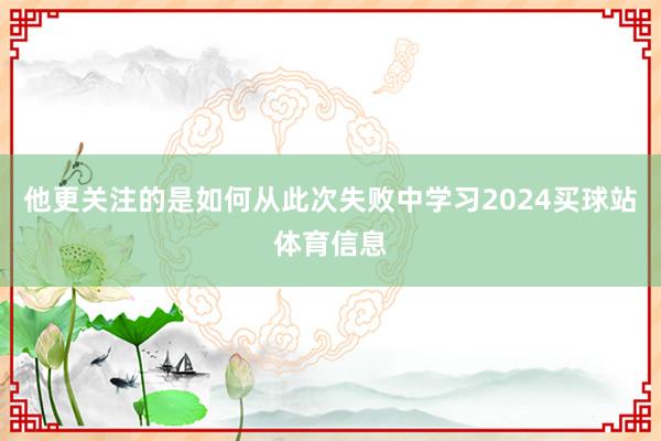 他更关注的是如何从此次失败中学习2024买球站体育信息