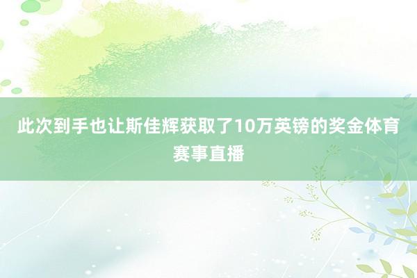 此次到手也让斯佳辉获取了10万英镑的奖金体育赛事直播