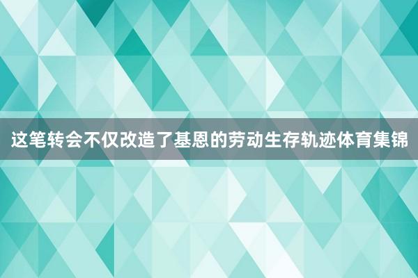 这笔转会不仅改造了基恩的劳动生存轨迹体育集锦