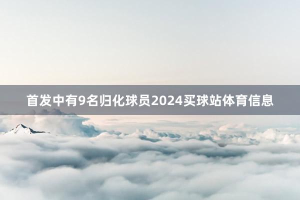 首发中有9名归化球员2024买球站体育信息