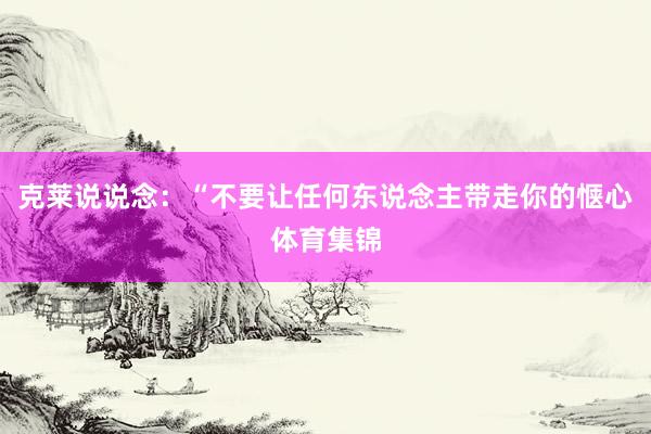克莱说说念：“不要让任何东说念主带走你的惬心体育集锦