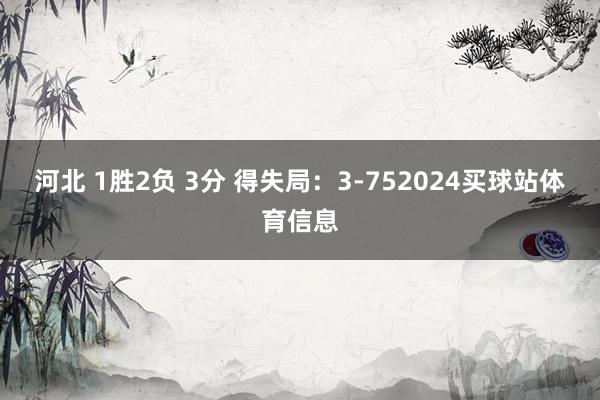 河北 1胜2负 3分 得失局：3-7　　52024买球站体育信息