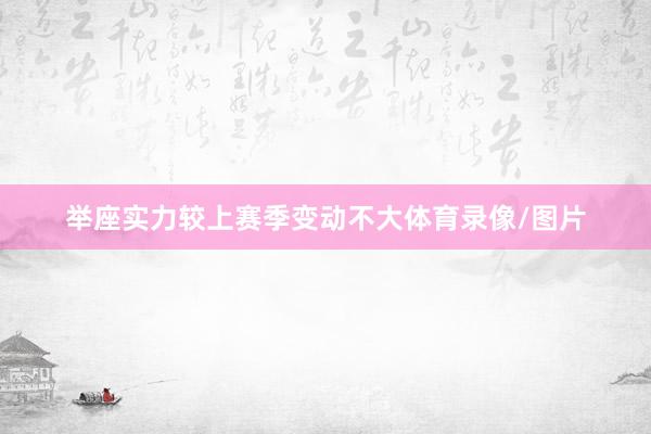举座实力较上赛季变动不大体育录像/图片