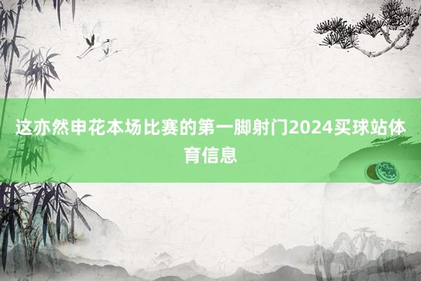 这亦然申花本场比赛的第一脚射门2024买球站体育信息