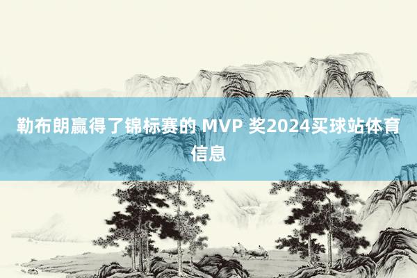 勒布朗赢得了锦标赛的 MVP 奖2024买球站体育信息