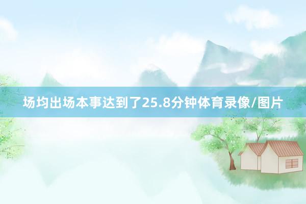场均出场本事达到了25.8分钟体育录像/图片
