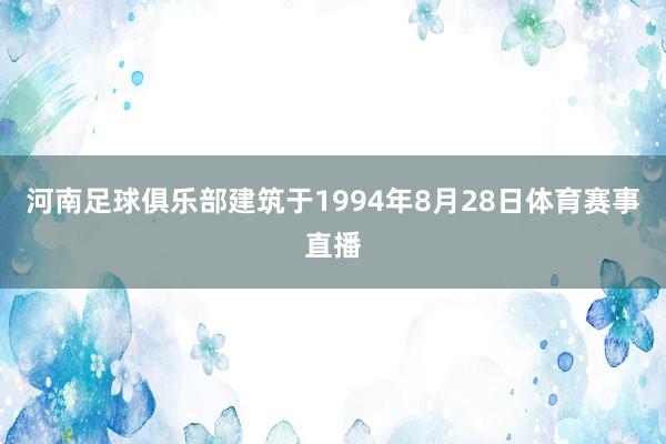 河南足球俱乐部建筑于1994年8月28日体育赛事直播