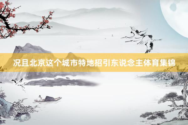 况且北京这个城市特地招引东说念主体育集锦