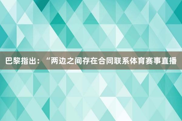 巴黎指出：“两边之间存在合同联系体育赛事直播