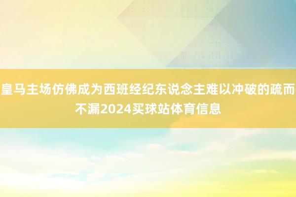 皇马主场仿佛成为西班经纪东说念主难以冲破的疏而不漏2024买球站体育信息