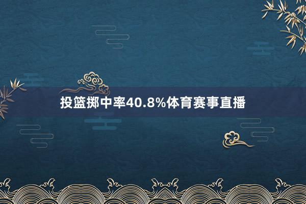投篮掷中率40.8%体育赛事直播