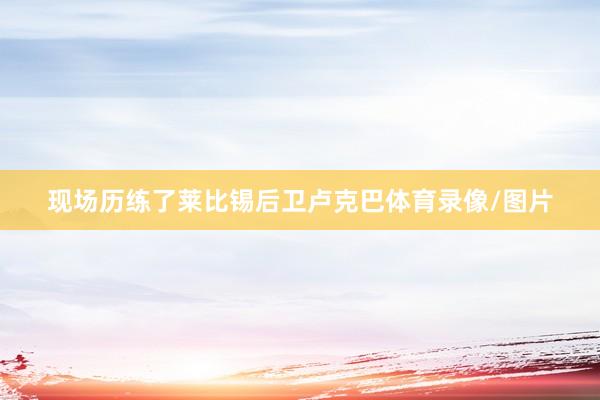 现场历练了莱比锡后卫卢克巴体育录像/图片