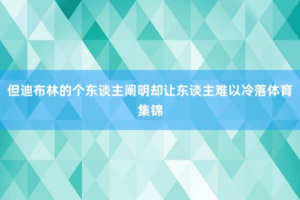 但迪布林的个东谈主阐明却让东谈主难以冷落体育集锦