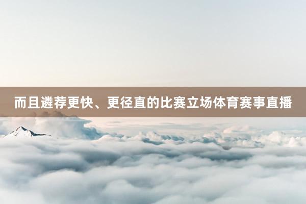 而且遴荐更快、更径直的比赛立场体育赛事直播