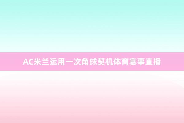 AC米兰运用一次角球契机体育赛事直播