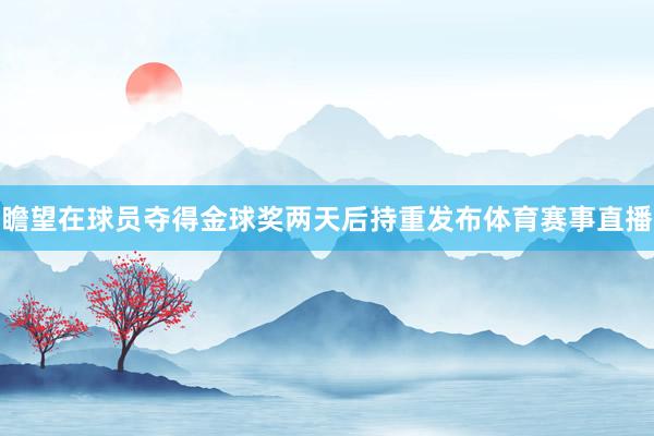 瞻望在球员夺得金球奖两天后持重发布体育赛事直播